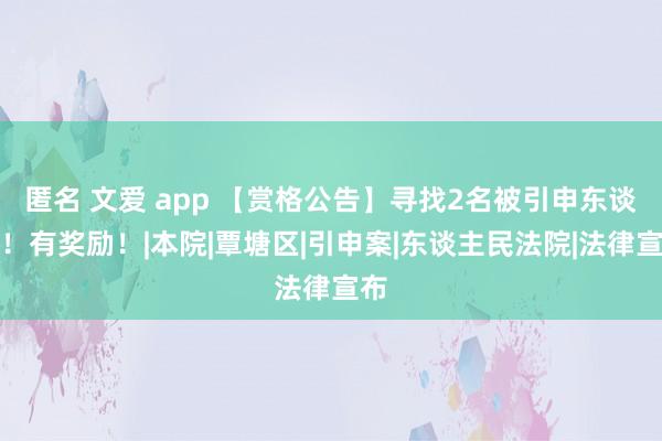 匿名 文爱 app 【赏格公告】寻找2名被引申东谈主！有奖励！|本院|覃塘区|引申案|东谈主民法院|法律宣布